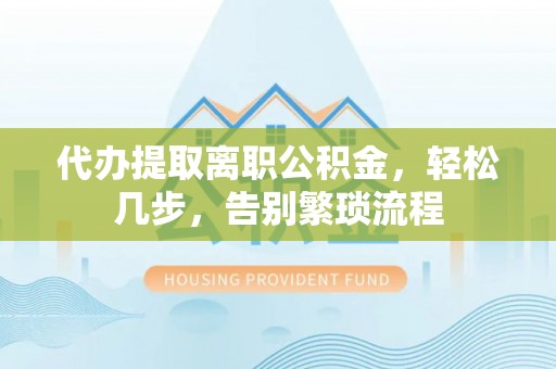 于洪代办提取离职公积金，轻松几步，告别繁琐流程