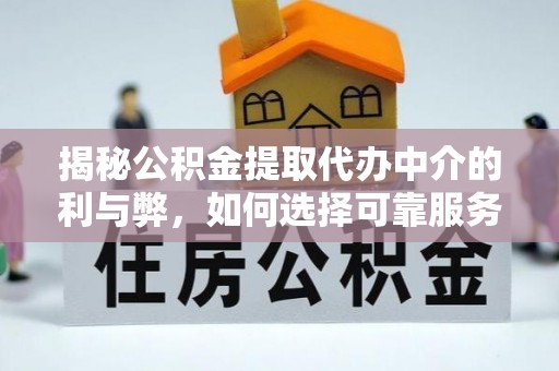 于洪揭秘公积金提取代办中介的利与弊，如何选择可靠服务？
