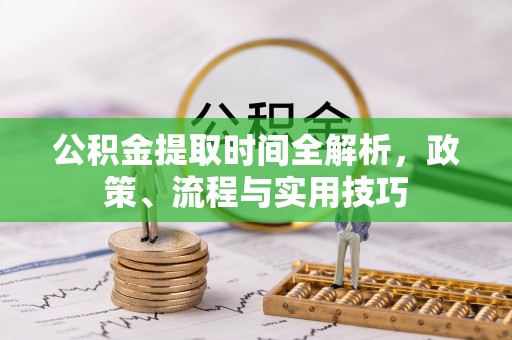 于洪公积金提取时间全解析，政策、流程与实用技巧