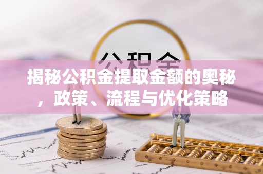 于洪揭秘公积金提取金额的奥秘，政策、流程与优化策略