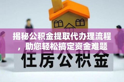 于洪揭秘公积金提取代办理流程，助您轻松搞定资金难题