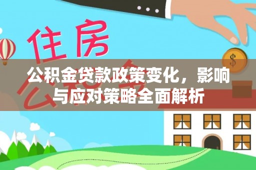 于洪公积金贷款政策变化，影响与应对策略全面解析