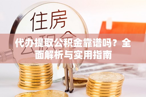 于洪代办提取公积金靠谱吗？全面解析与实用指南
