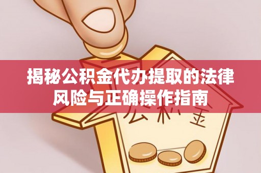 于洪揭秘公积金代办提取的法律风险与正确操作指南