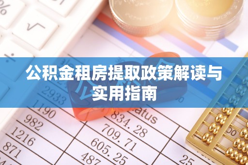 于洪公积金租房提取政策解读与实用指南