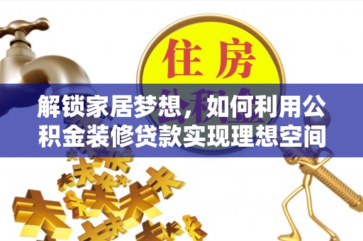 于洪解锁家居梦想，如何利用公积金装修贷款实现理想空间