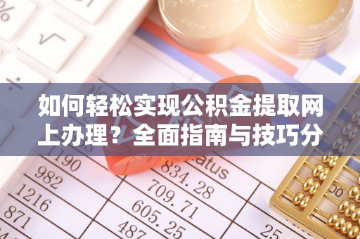 于洪如何轻松实现公积金提取网上办理？全面指南与技巧分享