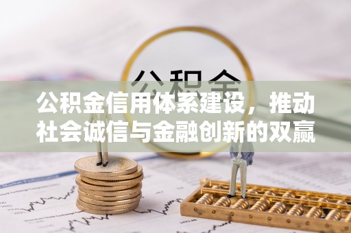 于洪公积金信用体系建设，推动社会诚信与金融创新的双赢之道