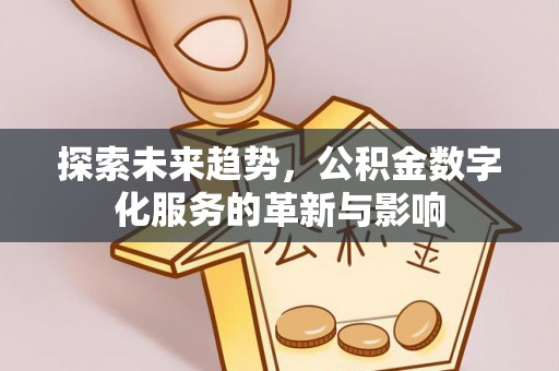 于洪探索未来趋势，公积金数字化服务的革新与影响