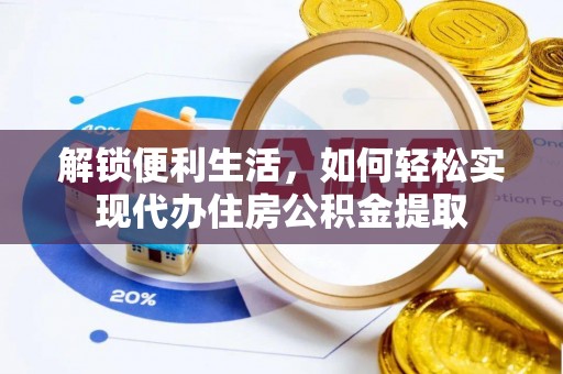 于洪解锁便利生活，如何轻松实现代办住房公积金提取
