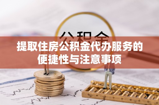 于洪提取住房公积金代办服务的便捷性与注意事项