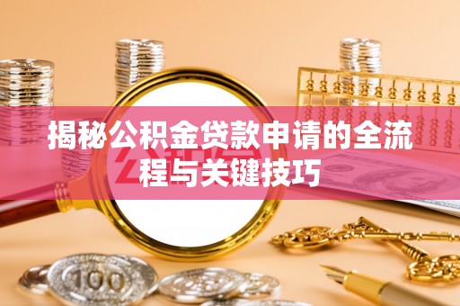 于洪揭秘公积金贷款申请的全流程与关键技巧