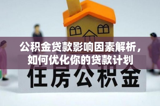 于洪公积金贷款影响因素解析，如何优化你的贷款计划