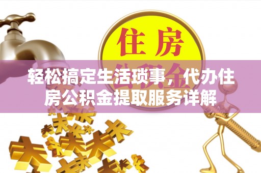 于洪轻松搞定生活琐事，代办住房公积金提取服务详解