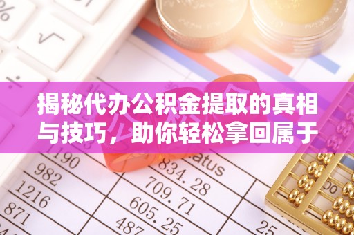 于洪揭秘代办公积金提取的真相与技巧，助你轻松拿回属于你的钱