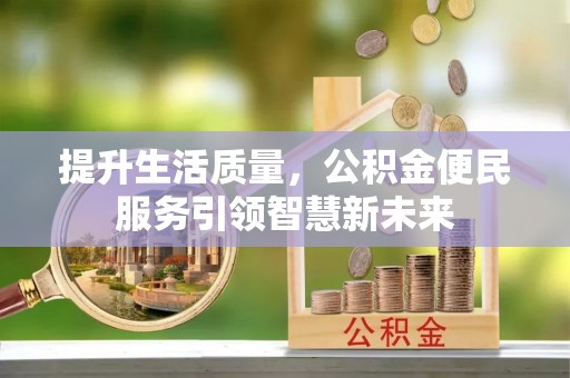 于洪提升生活质量，公积金便民服务引领智慧新未来