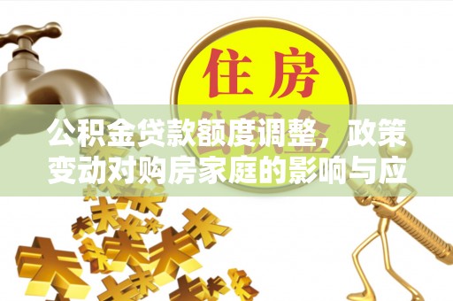 于洪公积金贷款额度调整，政策变动对购房家庭的影响与应对策略