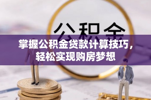 于洪掌握公积金贷款计算技巧，轻松实现购房梦想
