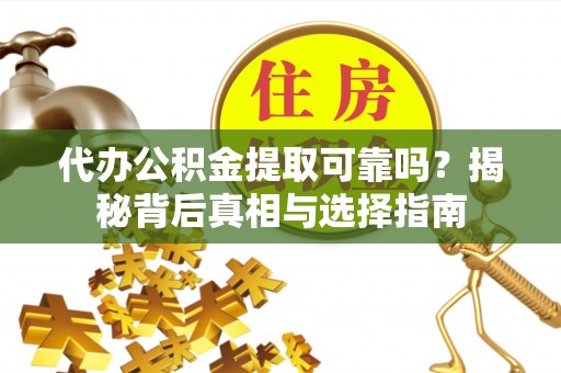 于洪代办公积金提取可靠吗？揭秘背后真相与选择指南