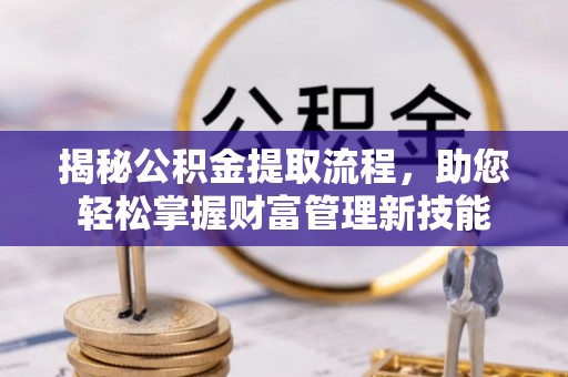 于洪揭秘公积金提取流程，助您轻松掌握财富管理新技能