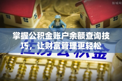 于洪掌握公积金账户余额查询技巧，让财富管理更轻松