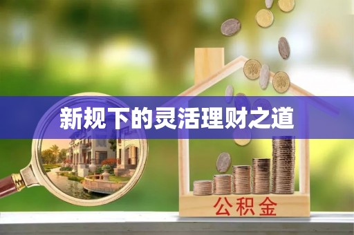 于洪新规下的灵活理财之道