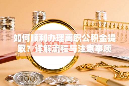 于洪如何顺利办理离职公积金提取？详解流程与注意事项