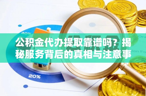 于洪公积金代办提取靠谱吗？揭秘服务背后的真相与注意事项