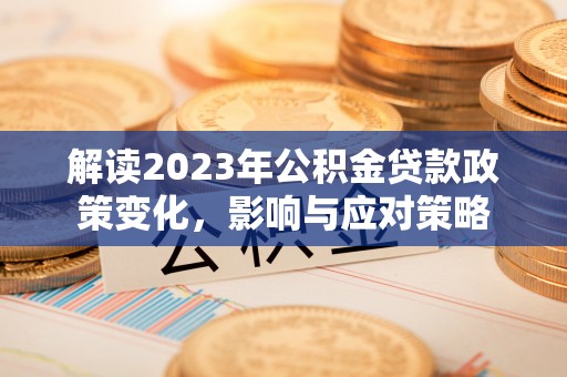 于洪解读2023年公积金贷款政策变化，影响与应对策略
