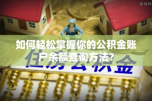 于洪如何轻松掌握你的公积金账户余额查询方法？