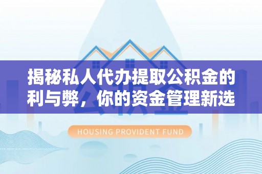 于洪揭秘私人代办提取公积金的利与弊，你的资金管理新选择