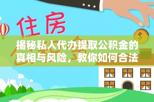 于洪揭秘私人代办提取公积金的真相与风险，教你如何合法高效操作