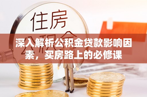 于洪深入解析公积金贷款影响因素，买房路上的必修课