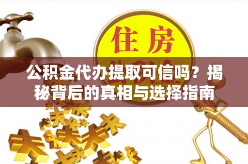 于洪公积金代办提取可信吗？揭秘背后的真相与选择指南