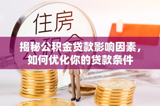 于洪揭秘公积金贷款影响因素，如何优化你的贷款条件