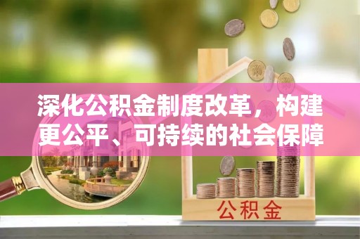于洪深化公积金制度改革，构建更公平、可持续的社会保障体系