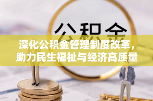 于洪深化公积金管理制度改革，助力民生福祉与经济高质量发展