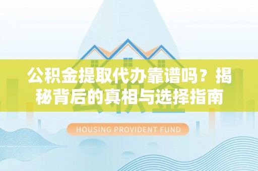 于洪公积金提取代办靠谱吗？揭秘背后的真相与选择指南