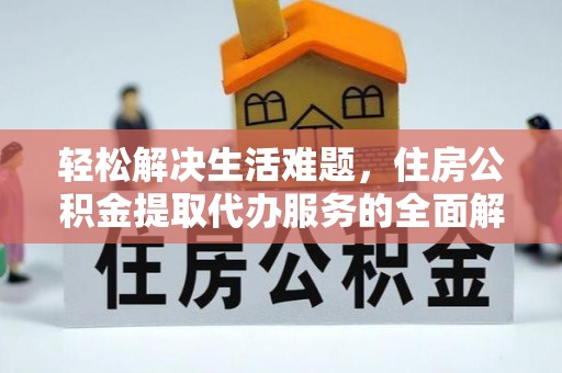 于洪轻松解决生活难题，住房公积金提取代办服务的全面解析