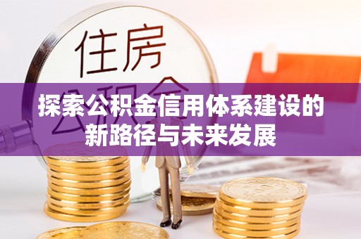 于洪探索公积金信用体系建设的新路径与未来发展