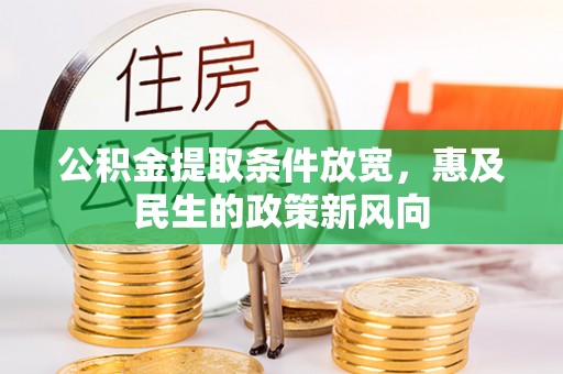 于洪公积金提取条件放宽，惠及民生的政策新风向