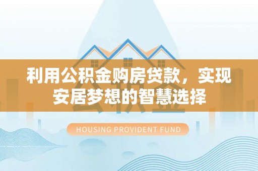于洪利用公积金购房贷款，实现安居梦想的智慧选择