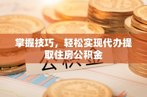 于洪掌握技巧，轻松实现代办提取住房公积金