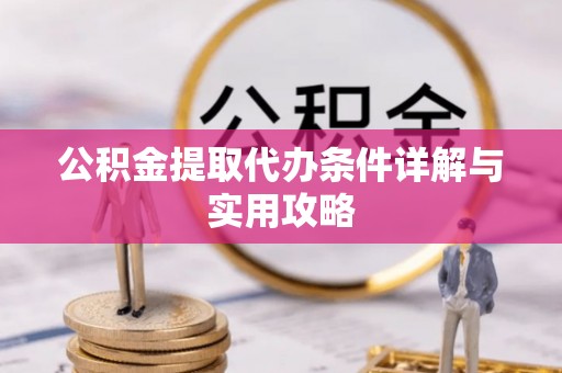 于洪公积金提取代办条件详解与实用攻略
