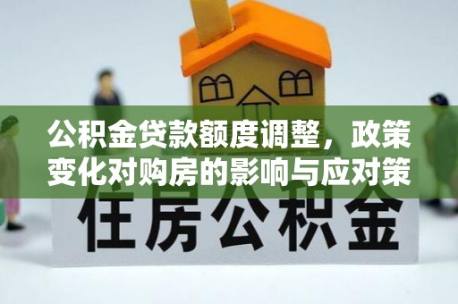 于洪公积金贷款额度调整，政策变化对购房的影响与应对策略