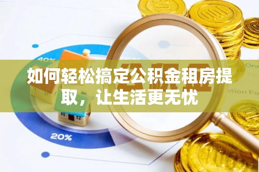 于洪如何轻松搞定公积金租房提取，让生活更无忧