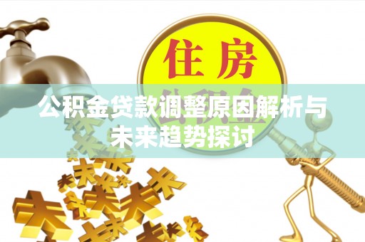 于洪公积金贷款调整原因解析与未来趋势探讨