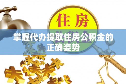 于洪掌握代办提取住房公积金的正确姿势