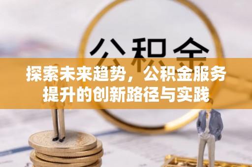 于洪探索未来趋势，公积金服务提升的创新路径与实践