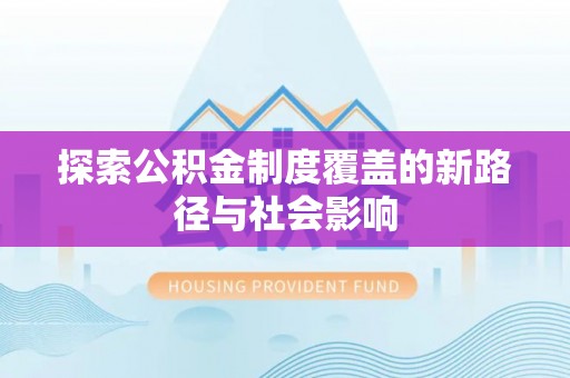 于洪探索公积金制度覆盖的新路径与社会影响